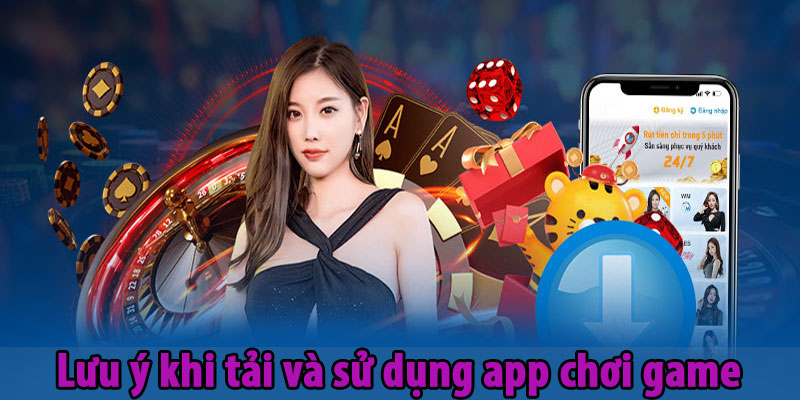Lưu ý khi tải và sử dụng app chơi game